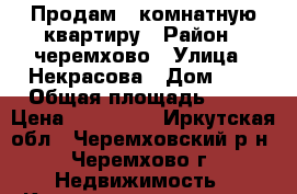 Продам 2-комнатную квартиру › Район ­ черемхово › Улица ­ Некрасова › Дом ­ 1 › Общая площадь ­ 45 › Цена ­ 790 000 - Иркутская обл., Черемховский р-н, Черемхово г. Недвижимость » Квартиры продажа   . Иркутская обл.